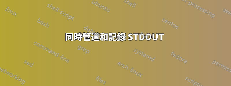 同時管道和記錄 STDOUT