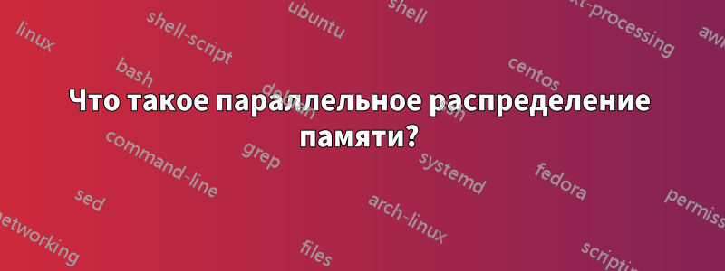 Что такое параллельное распределение памяти?