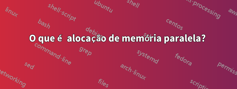 O que é alocação de memória paralela?