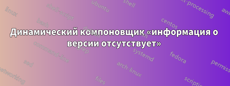 Динамический компоновщик «информация о версии отсутствует»