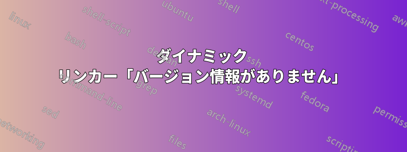 ダイナミック リンカー「バージョン情報がありません」