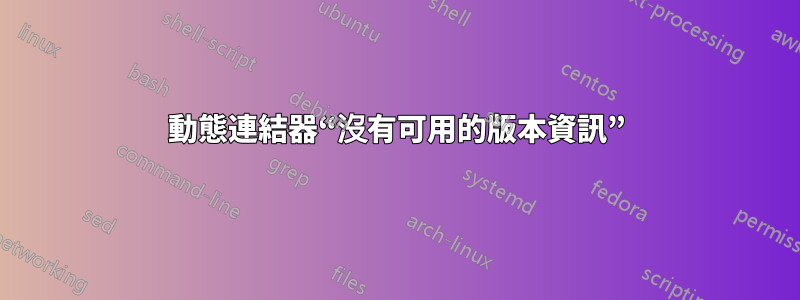 動態連結器“沒有可用的版本資訊”