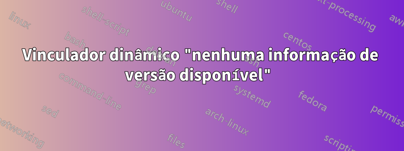 Vinculador dinâmico "nenhuma informação de versão disponível"