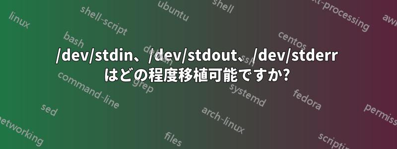 /dev/stdin、/dev/stdout、/dev/stderr はどの程度移植可能ですか?