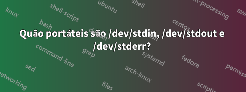 Quão portáteis são /dev/stdin, /dev/stdout e /dev/stderr?