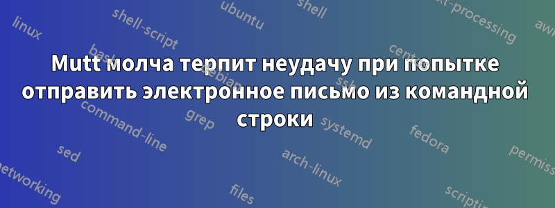 Mutt молча терпит неудачу при попытке отправить электронное письмо из командной строки