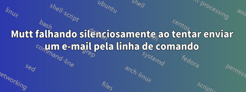 Mutt falhando silenciosamente ao tentar enviar um e-mail pela linha de comando