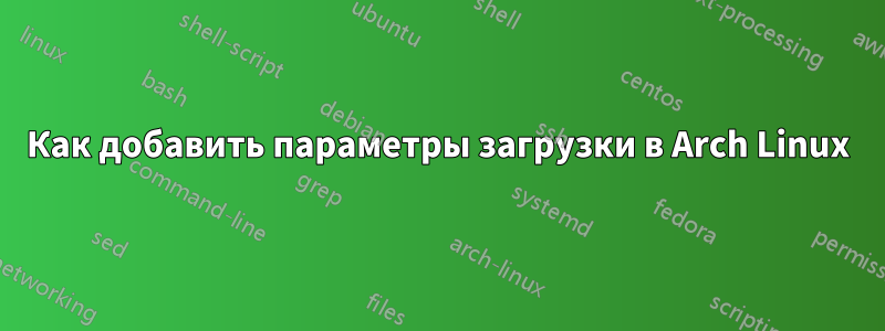 Как добавить параметры загрузки в Arch Linux