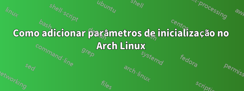 Como adicionar parâmetros de inicialização no Arch Linux