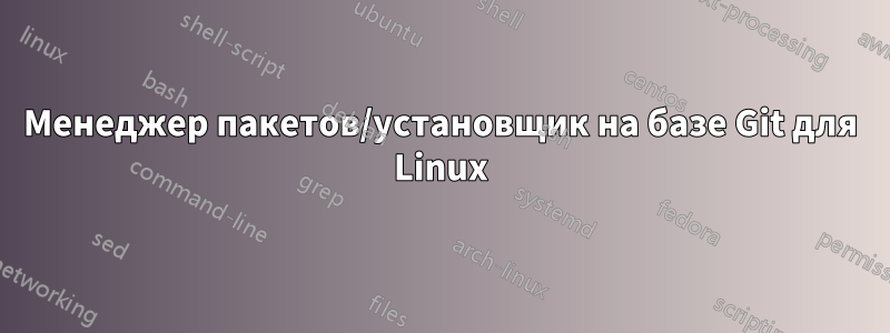 Менеджер пакетов/установщик на базе Git для Linux