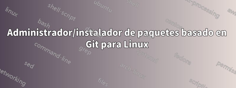 Administrador/instalador de paquetes basado en Git para Linux