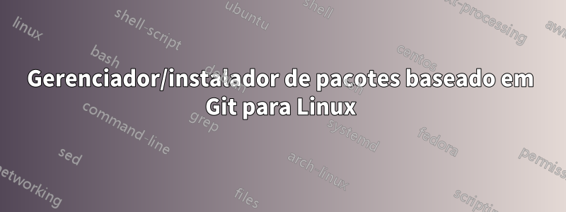 Gerenciador/instalador de pacotes baseado em Git para Linux