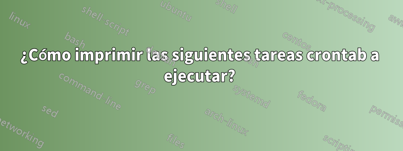 ¿Cómo imprimir las siguientes tareas crontab a ejecutar?