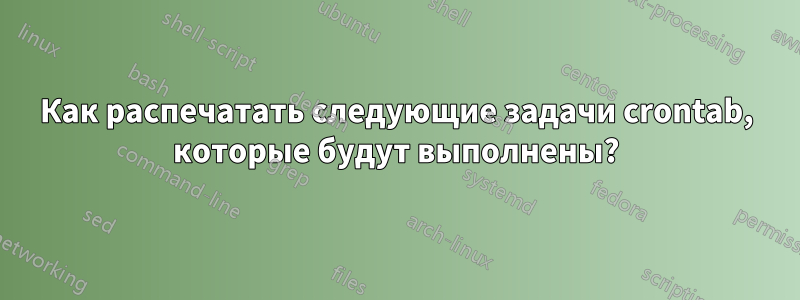 Как распечатать следующие задачи crontab, которые будут выполнены?