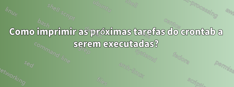 Como imprimir as próximas tarefas do crontab a serem executadas?