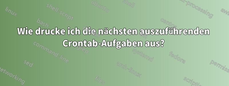 Wie drucke ich die nächsten auszuführenden Crontab-Aufgaben aus?