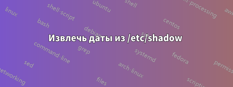 Извлечь даты из /etc/shadow