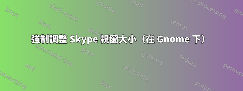 強制調整 Skype 視窗大小（在 Gnome 下）