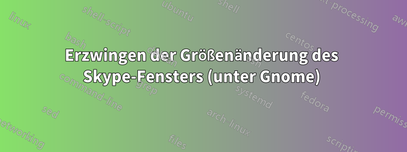 Erzwingen der Größenänderung des Skype-Fensters (unter Gnome)