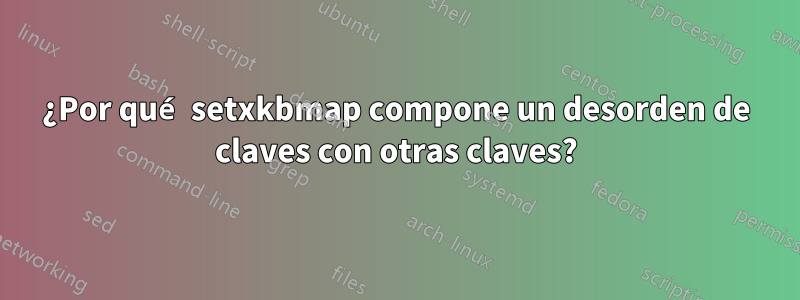 ¿Por qué setxkbmap compone un desorden de claves con otras claves?