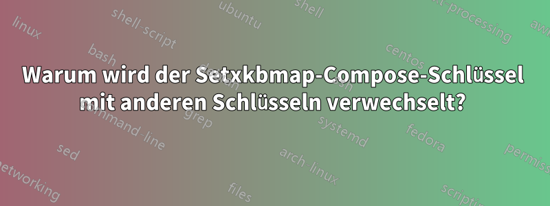 Warum wird der Setxkbmap-Compose-Schlüssel mit anderen Schlüsseln verwechselt?