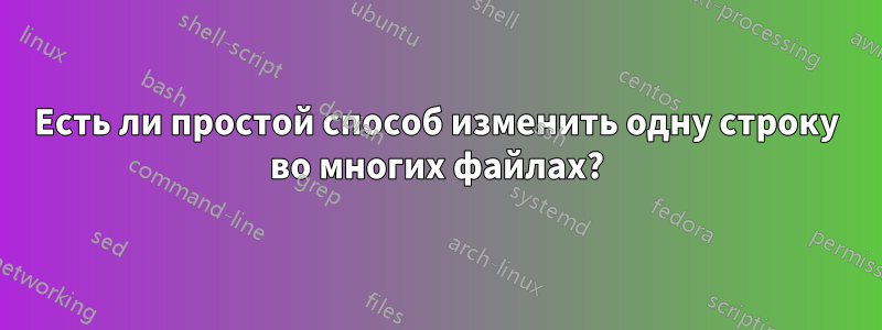 Есть ли простой способ изменить одну строку во многих файлах?