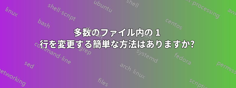 多数のファイル内の 1 行を変更する簡単な方法はありますか?