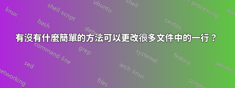 有沒有什麼簡單的方法可以更改很多文件中的一行？