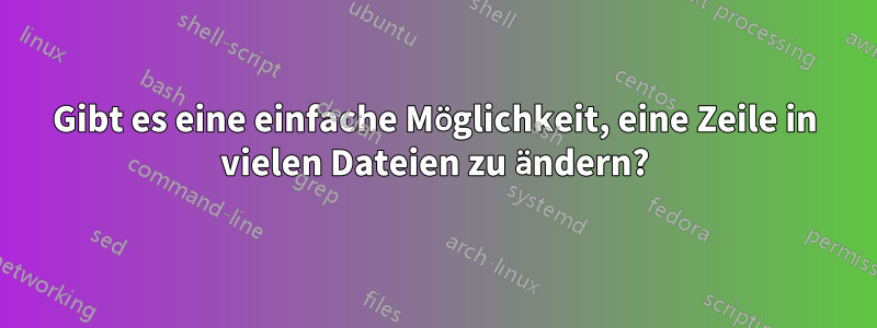 Gibt es eine einfache Möglichkeit, eine Zeile in vielen Dateien zu ändern?