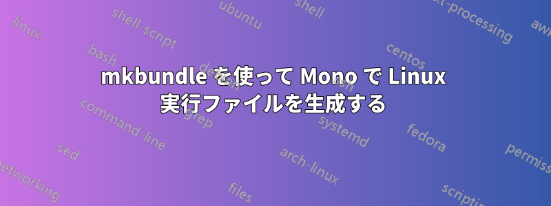 mkbundle を使って Mono で Linux 実行ファイルを生成する