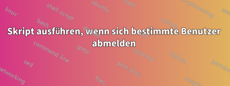 Skript ausführen, wenn sich bestimmte Benutzer abmelden