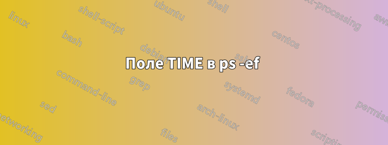 Поле TIME в ps -ef