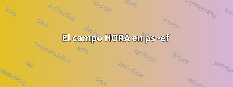 El campo HORA en ps -ef