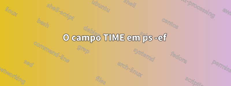 O campo TIME em ps -ef