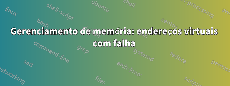 Gerenciamento de memória: endereços virtuais com falha