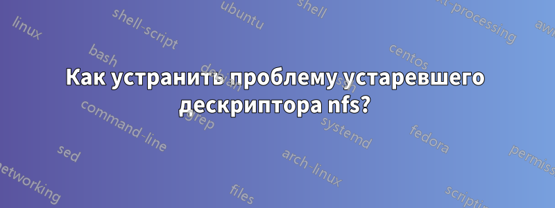 Как устранить проблему устаревшего дескриптора nfs?