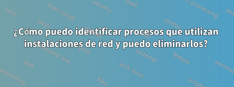 ¿Cómo puedo identificar procesos que utilizan instalaciones de red y puedo eliminarlos?