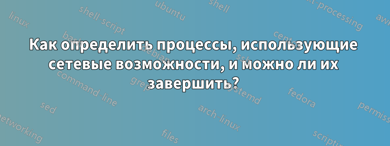 Как определить процессы, использующие сетевые возможности, и можно ли их завершить?