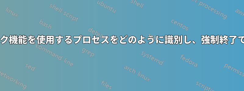 ネットワーク機能を使用するプロセスをどのように識別し、強制終了できますか?