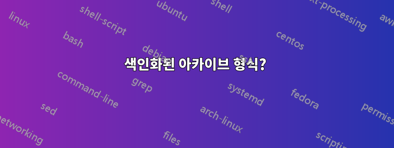 색인화된 아카이브 형식?