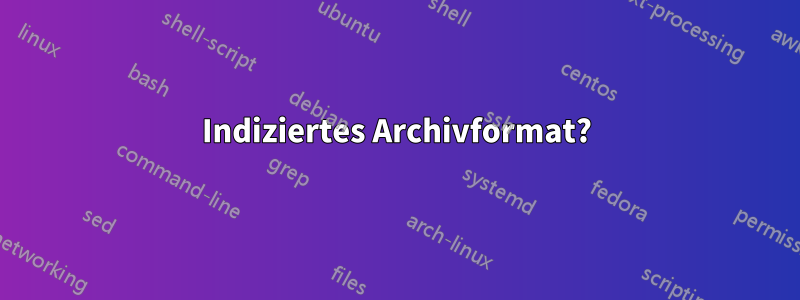 Indiziertes Archivformat?