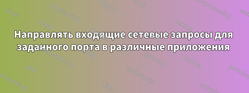 Направлять входящие сетевые запросы для заданного порта в различные приложения