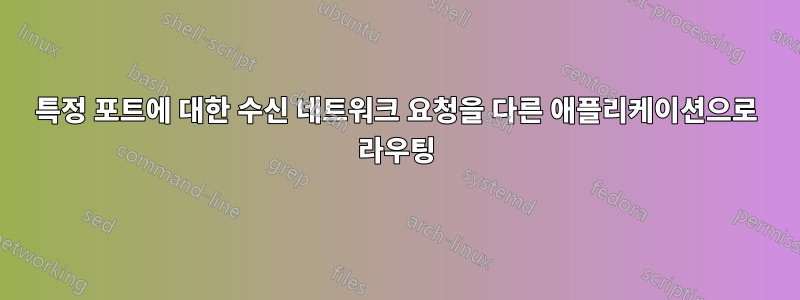 특정 포트에 대한 수신 네트워크 요청을 다른 애플리케이션으로 라우팅
