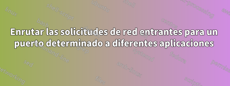 Enrutar las solicitudes de red entrantes para un puerto determinado a diferentes aplicaciones