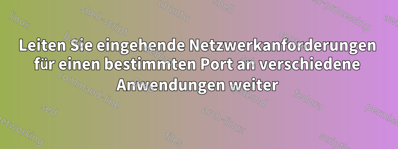 Leiten Sie eingehende Netzwerkanforderungen für einen bestimmten Port an verschiedene Anwendungen weiter