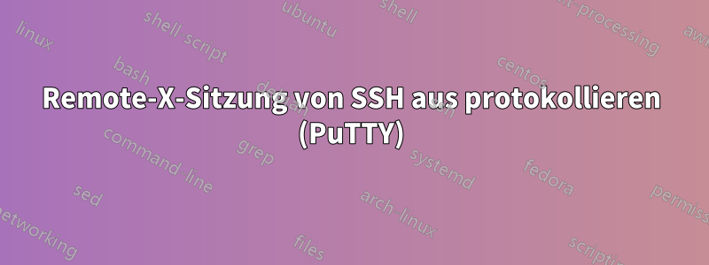 Remote-X-Sitzung von SSH aus protokollieren (PuTTY)