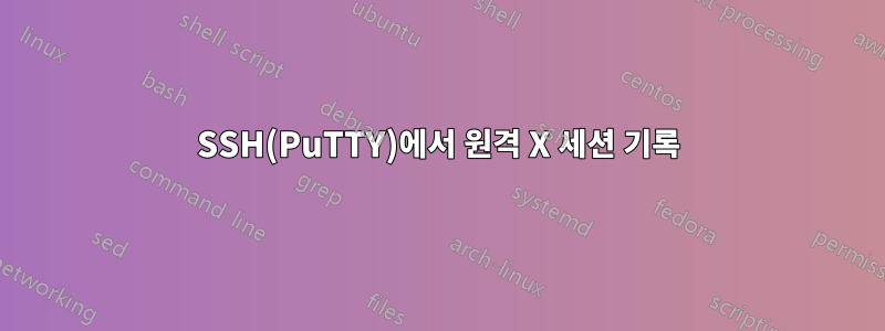 SSH(PuTTY)에서 원격 X 세션 기록