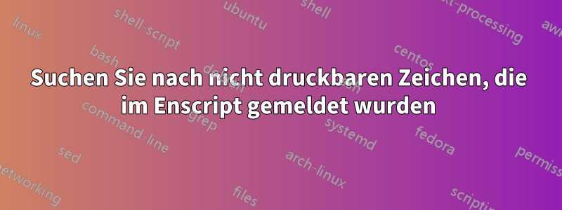 Suchen Sie nach nicht druckbaren Zeichen, die im Enscript gemeldet wurden