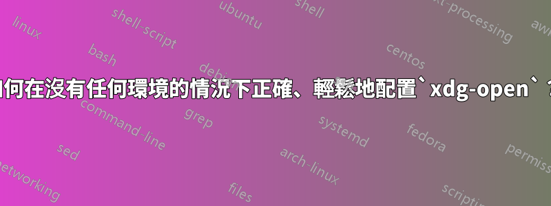 如何在沒有任何環境的情況下正確、輕鬆地配置`xdg-open`？