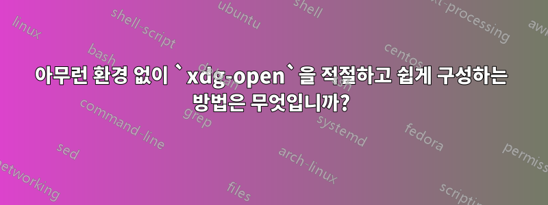 아무런 환경 없이 `xdg-open`을 적절하고 쉽게 구성하는 방법은 무엇입니까?